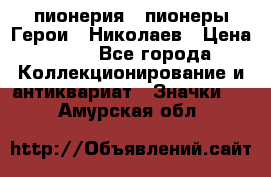 1.1) пионерия : пионеры Герои - Николаев › Цена ­ 90 - Все города Коллекционирование и антиквариат » Значки   . Амурская обл.